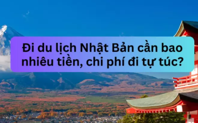 Đi du lịch Nhật Bản cần bao nhiêu tiền, chi phí cho năm 2024?