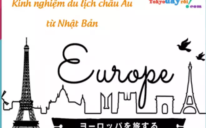 Kinh nghiệm du lịch tự túc Châu Âu từ Nhật Bản: Từ những lưu ý đến việc săn vé máy bay và chọn khách sạn