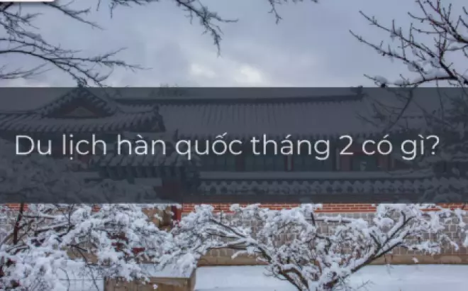 Du lịch Hàn Quốc tháng 2: Khám phá vẻ đẹp xứ sở kim chi